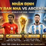 Nhận định tổng quan trận chung kết World Cup 2026 giữa Tây Ban Nha vs Argentina cùng BLV Man Man trên ThapcamTV.